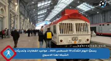 رسميًا اليوم الثلاثاء 19 أغسطس 2025.. مواعيد القطارات وتحديثات الشبكة لهذا الأسبوع